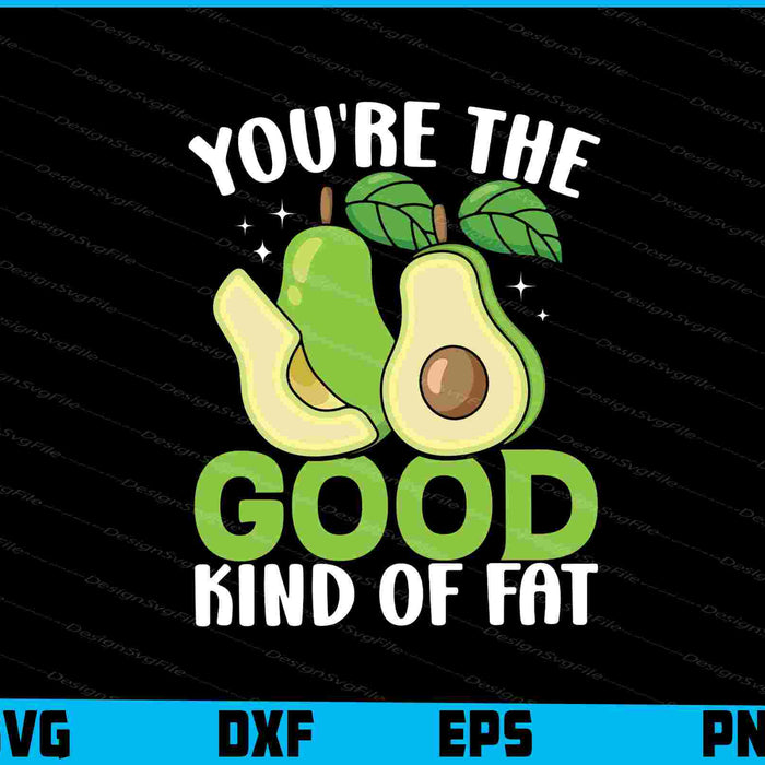You're The Good Kind Of Fat Avocado SVG