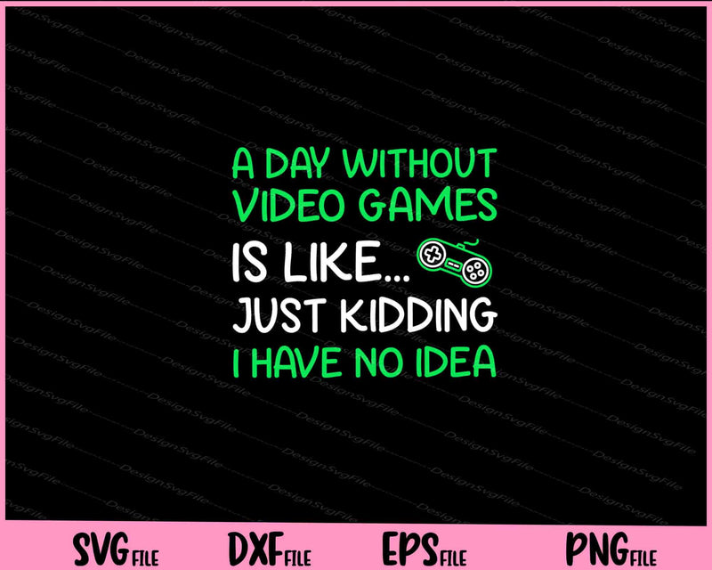 A Day without Video Games is like... Just kidding svg