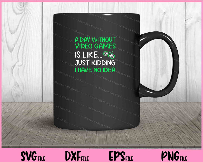 A Day without Video Games is like... Just kidding mug