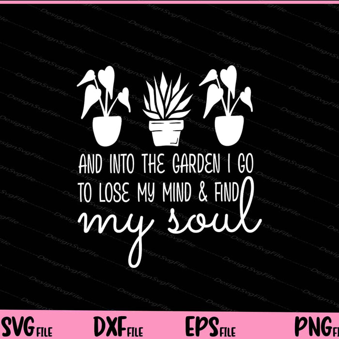 And Into the Garden I go to lose my mind & find my soul Svg Cutting Printable Files  - Premium Cutting Files in SVG, PNG & EPS Formats - Premium SVG Cutting Files for Crafts