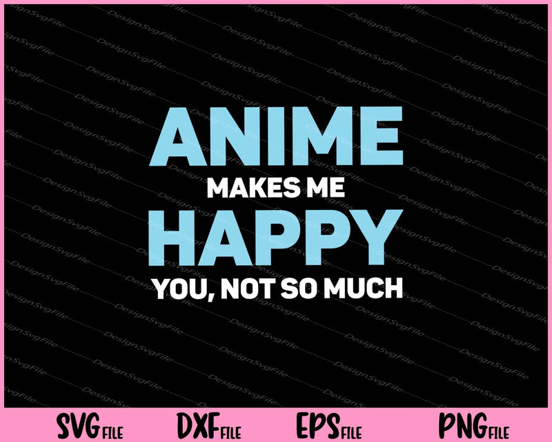 anime makes me happy you, not so much Svg Cutting Printable Files  - Premium Cutting Files in SVG, PNG & EPS Formats - Premium SVG Cutting Files for Crafts