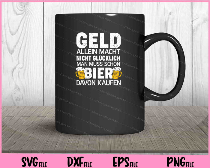 Geld Allein Macht Nicht Glucklich Man Muss Schon Bier Svg Cutting Printable Files  - Premium Cutting Files in SVG, PNG & EPS Formats - Premium SVG Cutting Files for Crafts