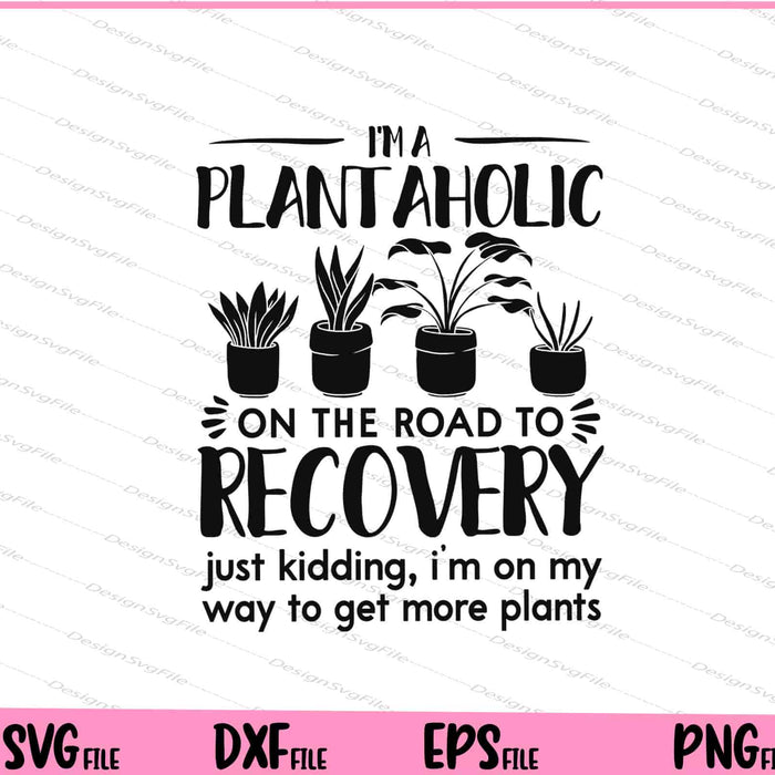 I'm a Plantaholic on the road to recovery  get more plants Svg Cutting Printable Files  - Premium Cutting Files in SVG, PNG & EPS Formats - Premium SVG Cutting Files for Crafts