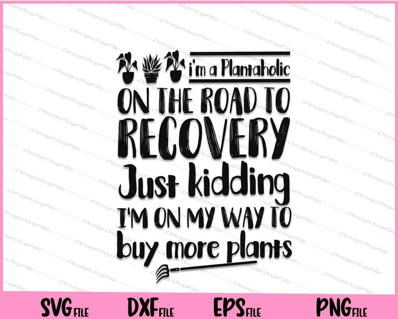 I'm a Plantaholic on the road to recovery just kidding plants svg