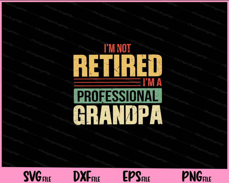 I’m Not Retired i’m a Professional Grandpa svg