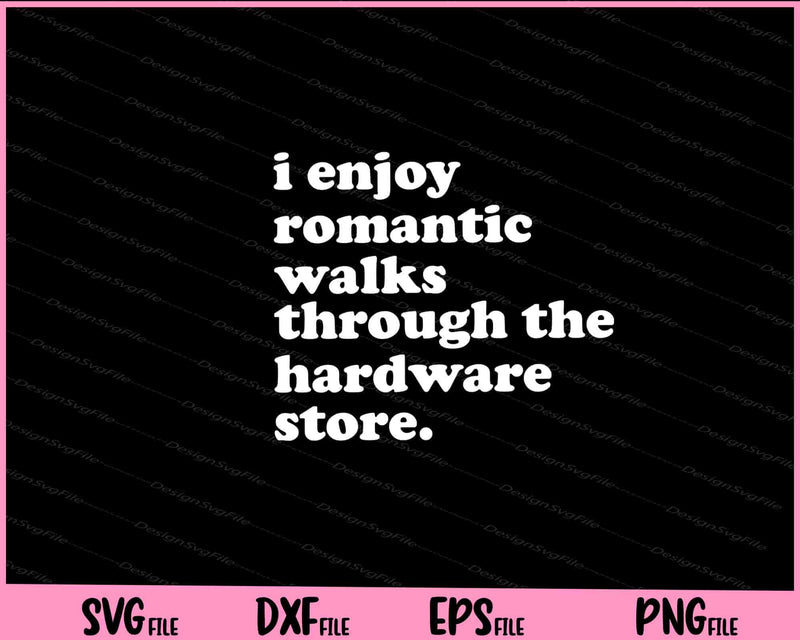 I Enjoy Romantic walks Through the Hardware store Svg Cutting Printable Files