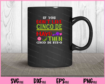 If You don’t like cinco de mayo then cinco de bye-o Svg Cutting Printable Files  - Premium Cutting Files in SVG, PNG & EPS Formats - Premium SVG Cutting Files for Crafts