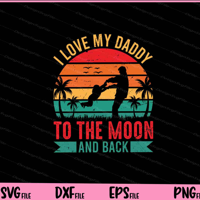 I love my daddy to the moon and back father day Svg Cutting Printable Files  - Premium Cutting Files in SVG, PNG & EPS Formats - Premium SVG Cutting Files for Crafts