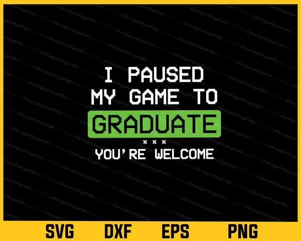I Paused My Game To Graduate You’re Welcome svg