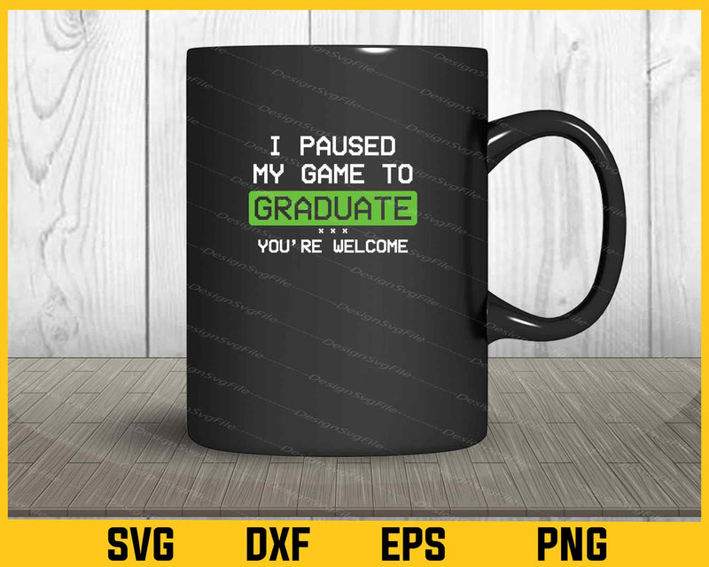 I Paused My Game To Graduate You’re Welcome mug