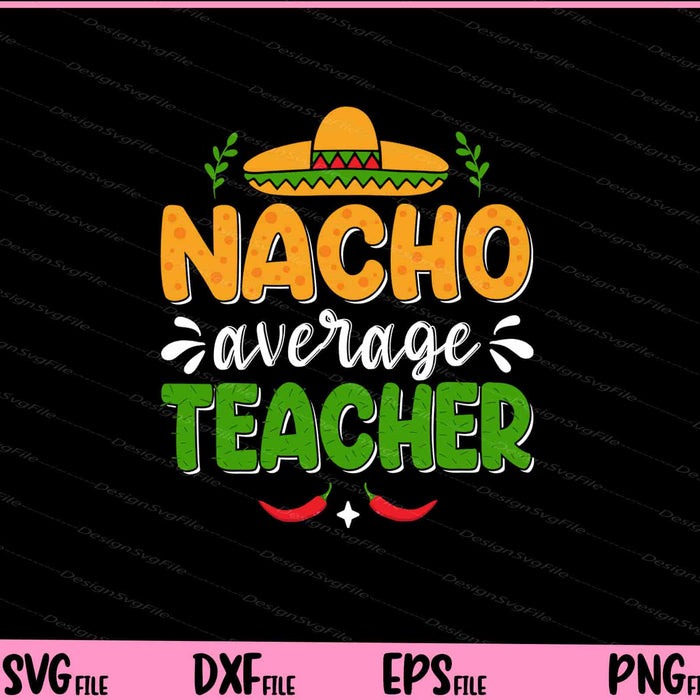 Nacho Average Teacher Cinco de mayo Svg Cutting Printable Files  - Premium Cutting Files in SVG, PNG & EPS Formats - Premium SVG Cutting Files for Crafts