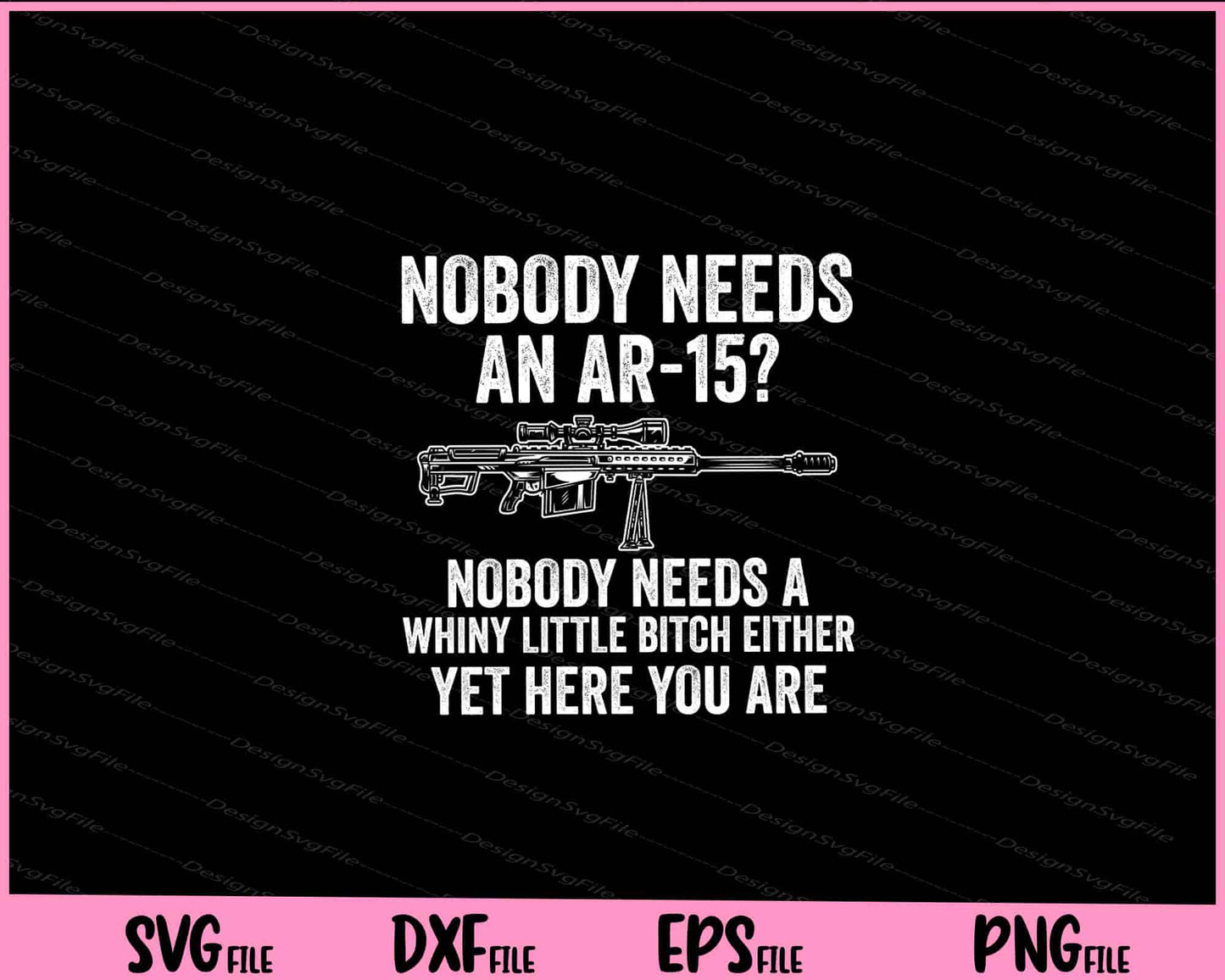 Nobody Needs an ar-15 nobody needs a whiny little Svg Cutting Printable Files  - Premium Cutting Files in SVG, PNG & EPS Formats - Premium SVG Cutting Files for Crafts