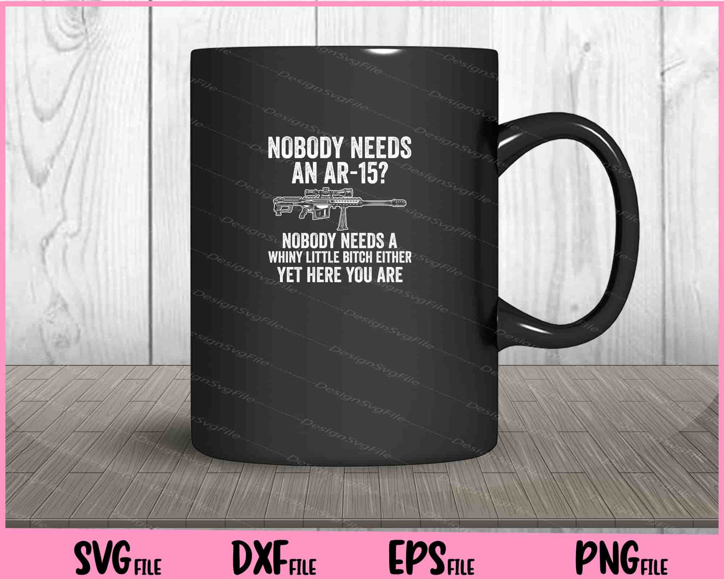 Nobody Needs an ar-15 nobody needs a whiny little Svg Cutting Printable Files  - Premium Cutting Files in SVG, PNG & EPS Formats - Premium SVG Cutting Files for Crafts