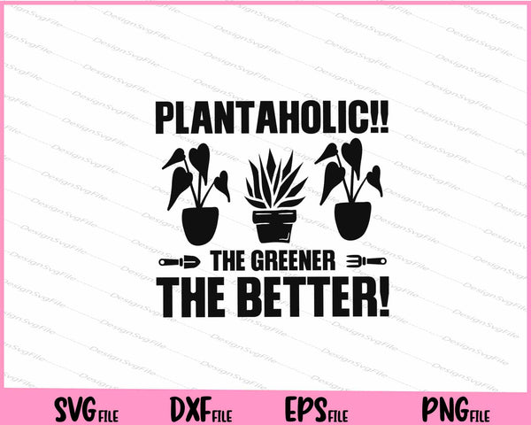 Plantaholic!! the Greener the better! Svg Cutting Printable Files  - Premium Cutting Files in SVG, PNG & EPS Formats - Premium SVG Cutting Files for Crafts