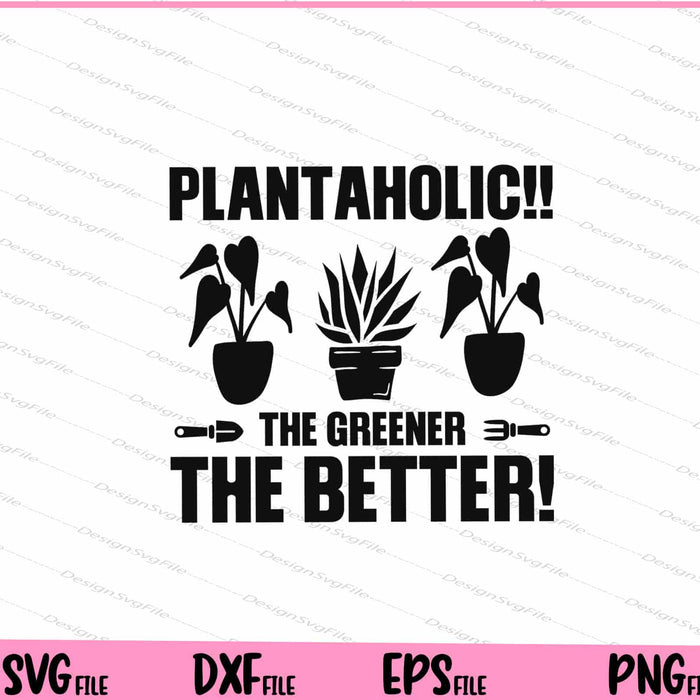 Plantaholic!! the Greener the better! Svg Cutting Printable Files  - Premium Cutting Files in SVG, PNG & EPS Formats - Premium SVG Cutting Files for Crafts