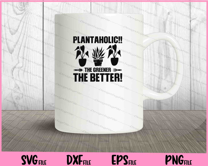 Plantaholic!! the Greener the better! Svg Cutting Printable Files  - Premium Cutting Files in SVG, PNG & EPS Formats - Premium SVG Cutting Files for Crafts