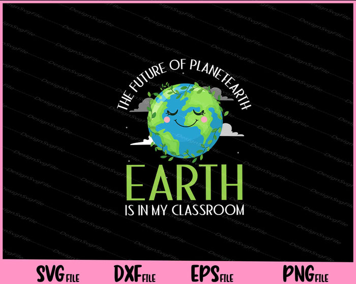 The Future of Planet Earth is in my Classroom Svg Cutting Printable Files  - Premium Cutting Files in SVG, PNG & EPS Formats - Premium SVG Cutting Files for Crafts