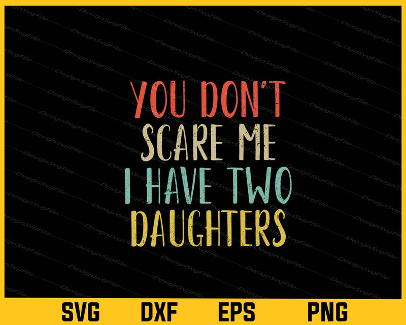 You Don't Scare Me I Have Two Daughters svg