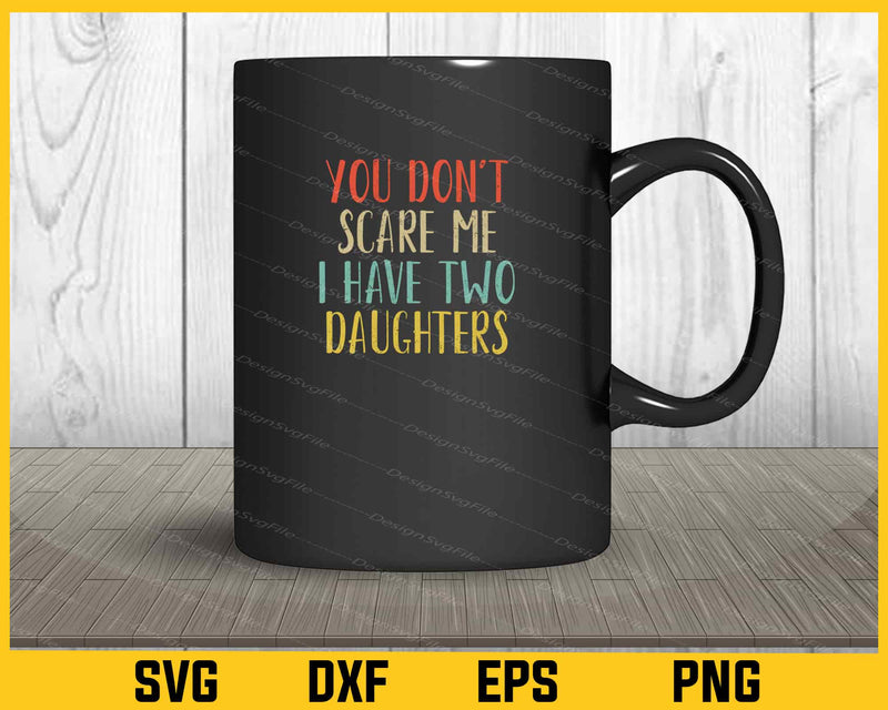 You Don't Scare Me I Have Two Daughters mug