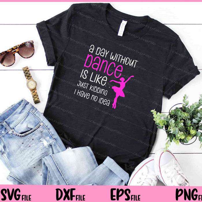 A Day Without Dance Is Like Gift Tee. Funny Dance Svg Cutting Printable Files  - Premium Cutting Files in SVG, PNG & EPS Formats - Premium SVG Cutting Files for Crafts