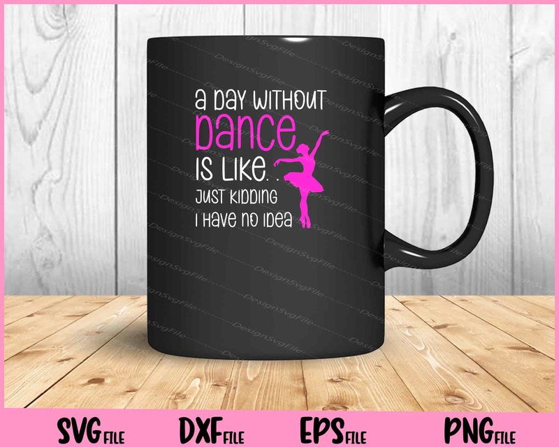 A Day Without Dance Is Like Gift Tee. Funny Dance mug