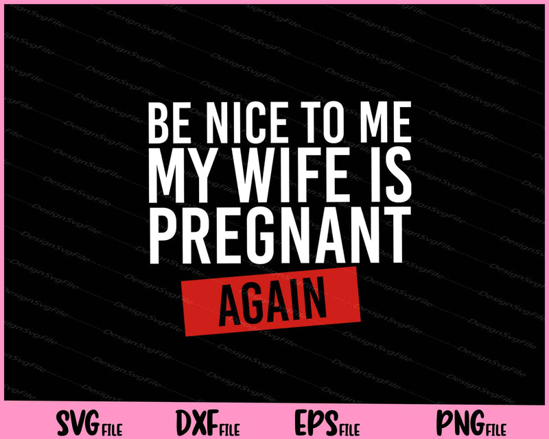 Be Nice To Me My Wife Is Pregnant AGAIN! svg