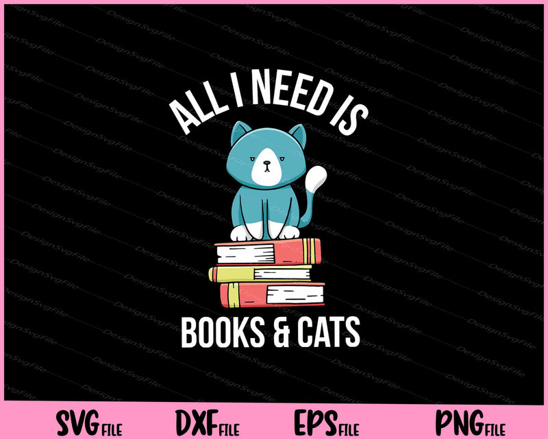 Cat Books Lover Gift Idea All I Need is Books and Cats Svg Cutting Printable Files