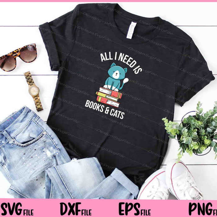 Cat Books Lover Gift Idea All I Need is Books and Cats Svg Cutting Printable Files  - Premium Cutting Files in SVG, PNG & EPS Formats - Premium SVG Cutting Files for Crafts