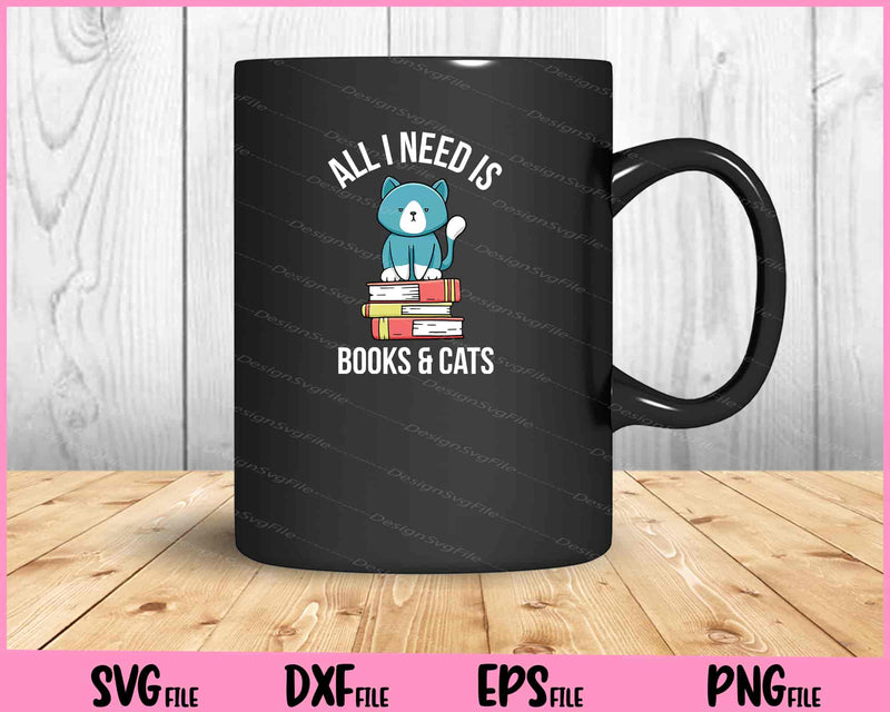 Cat Books Lover Gift Idea All I Need is Books and Cats Svg Cutting Printable Files