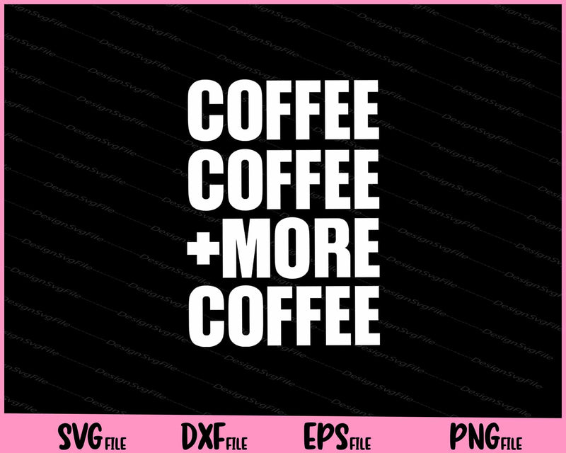 Coffee Coffee and More Coffee svg