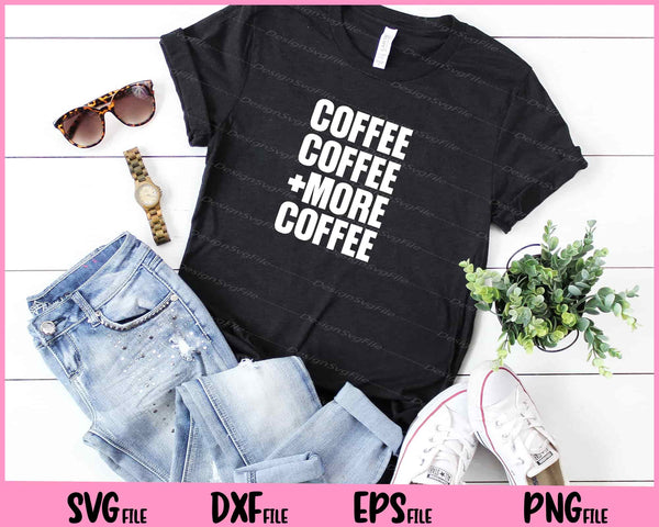 Coffee Coffee and More Coffee t shirt
