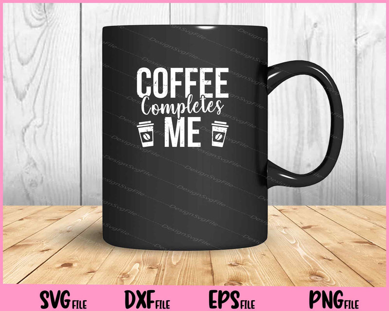 Coffee Completes Me Svg Cutting Printable Files  - Premium Cutting Files in SVG, PNG & EPS Formats - Premium SVG Cutting Files for Crafts