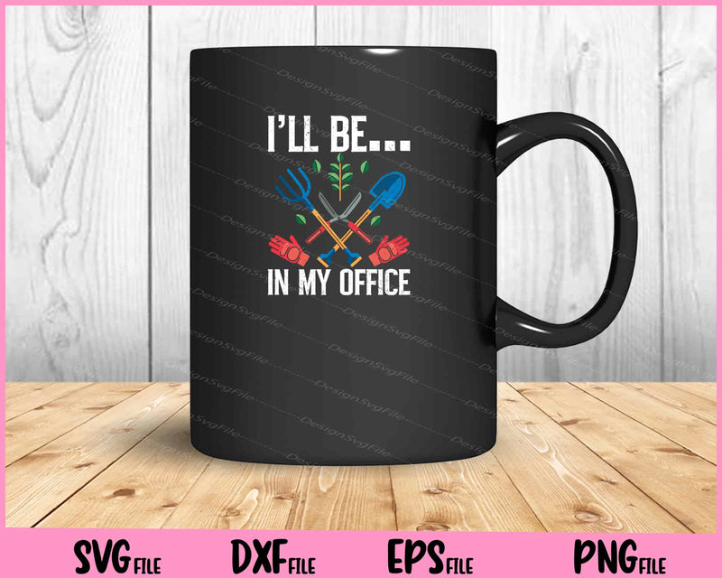 Funny Garden Gardener I'll Be In My Office Svg Cutting Printable Files