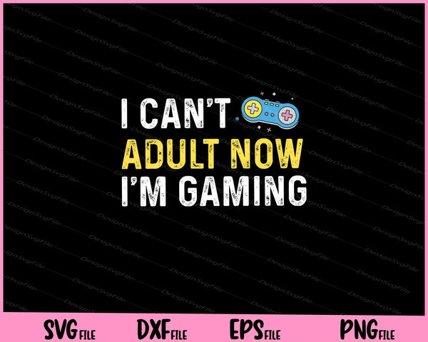 I Can't Adult Now I'm Gaming Svg Cutting Printable Files