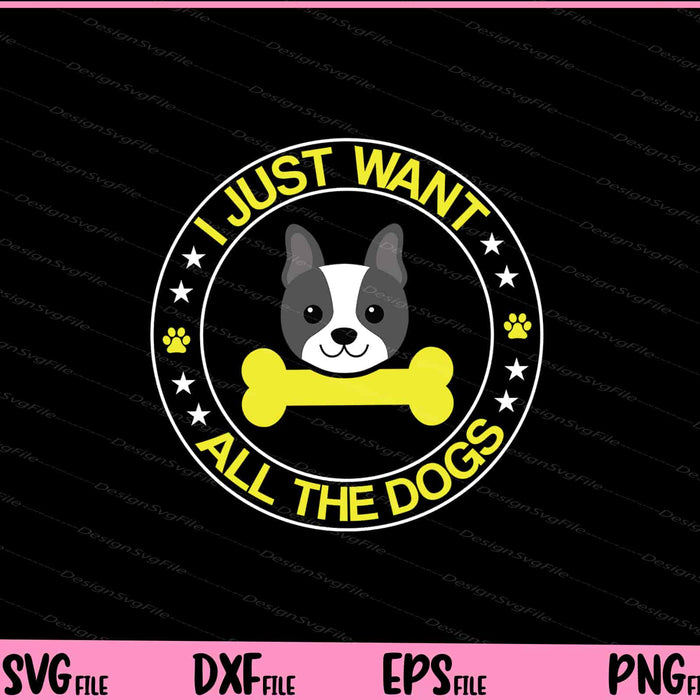 I JUST WANT ALL THE DOGS Svg Cutting Printable Files  - Premium Cutting Files in SVG, PNG & EPS Formats - Premium SVG Cutting Files for Crafts