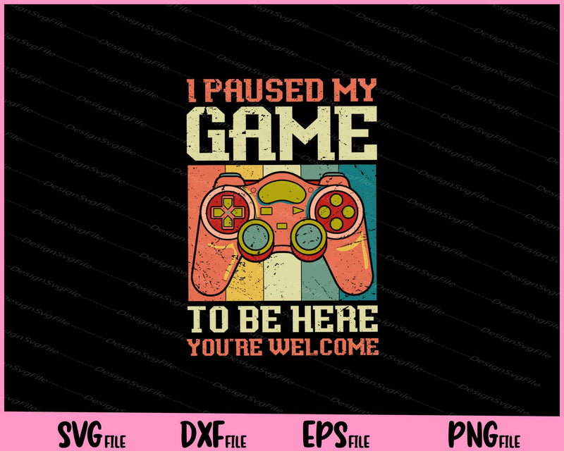 I Paused My Game To Be Here You're Welcome Retro Gamer Svg Cutting Printable Files