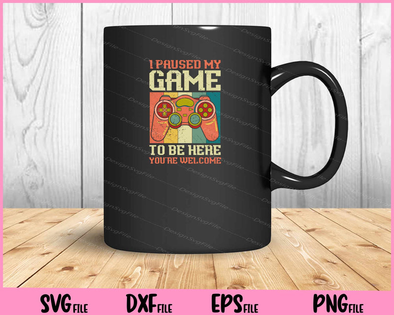 I Paused My Game To Be Here You're Welcome Retro Gamer Svg Cutting Printable Files  - Premium Cutting Files in SVG, PNG & EPS Formats - Premium SVG Cutting Files for Crafts