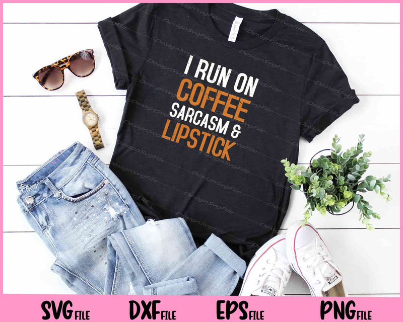 I Run On Coffee Sarcasm and Lipstick t shirt