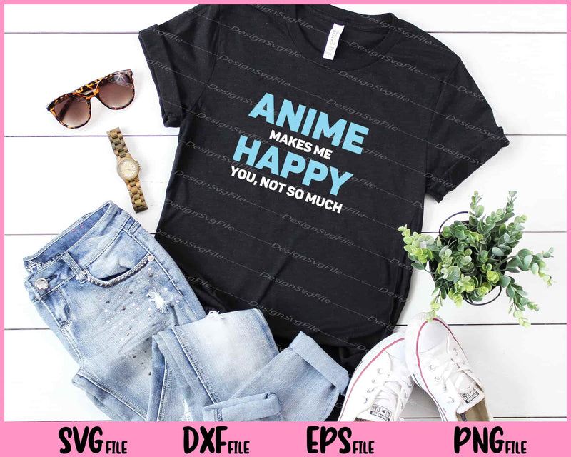anime makes me happy you, not so much t shirt