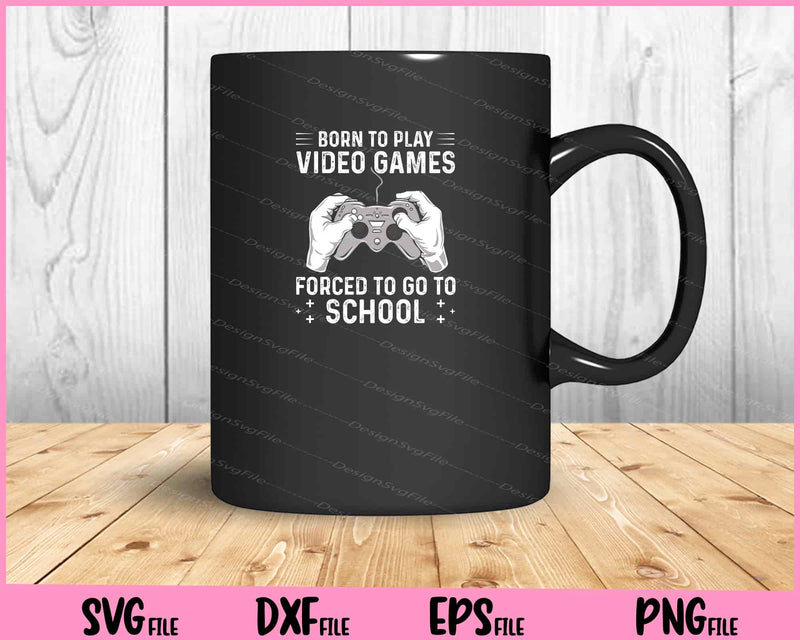 born to paly video games forced to go to school Svg Cutting Printable Files